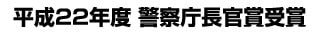 平成22年度　警察庁長官賞受賞