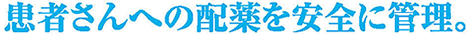 患者さんへの配薬を安全に管理